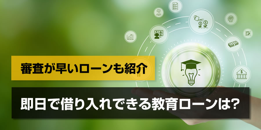 即日で借り入れできる教育ローンは？審査がスピーディでおすすめのローンを紹介