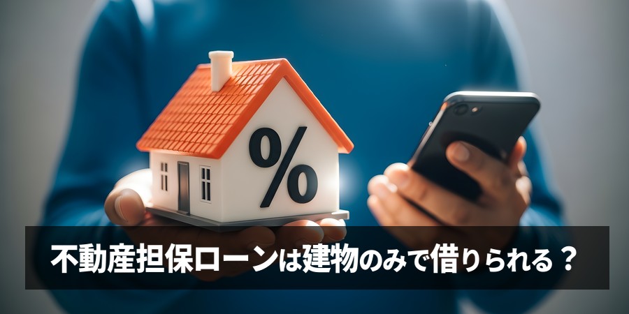 不動産担保ローンは建物のみでも借りられる？担保設定の可否と審査ポイントを解説